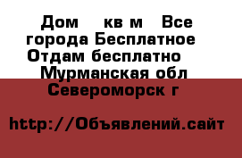 Дом 96 кв м - Все города Бесплатное » Отдам бесплатно   . Мурманская обл.,Североморск г.